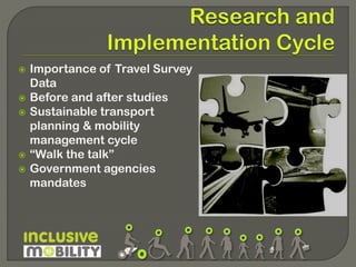 






Importance of Travel Survey
Data
Before and after studies
Sustainable transport
planning & mobility
management cycle
“Walk the talk”
Government agencies
mandates

 