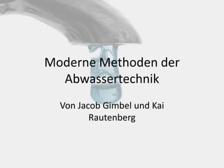 Moderne Methoden der
Abwassertechnik
Von Jacob Gimbel und Kai
Rautenberg
 