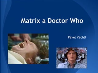 Matrix a Doctor Who
Pavel Vachtl
 