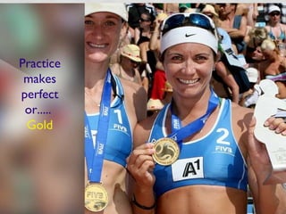Practice
makes
perfect
or.....
Gold
 
