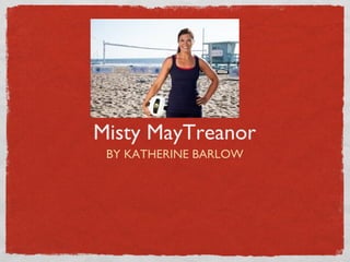 Misty MayTreanor
BY KATHERINE BARLOW
 