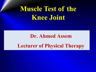 Muscle Test of the
Knee Joint
Dr. Ahmed Assem
Lecturer of Physical Therapy
 