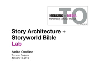 Story Architecture +
Storyworld Bible
Lab
Anita Ondine
Toronto, Canada
January 19, 2012
 