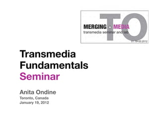 Transmedia
Fundamentals
Seminar
Anita Ondine
Toronto, Canada
January 19, 2012
 