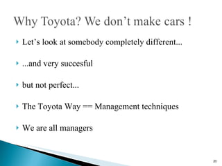 Let’s look at somebody completely different... ...and very succesful but not perfect... The Toyota Way == Management techniques We are all managers 