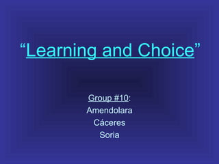 “ Learning and Choice ” Group #10 : Amendolara Cáceres Soria 