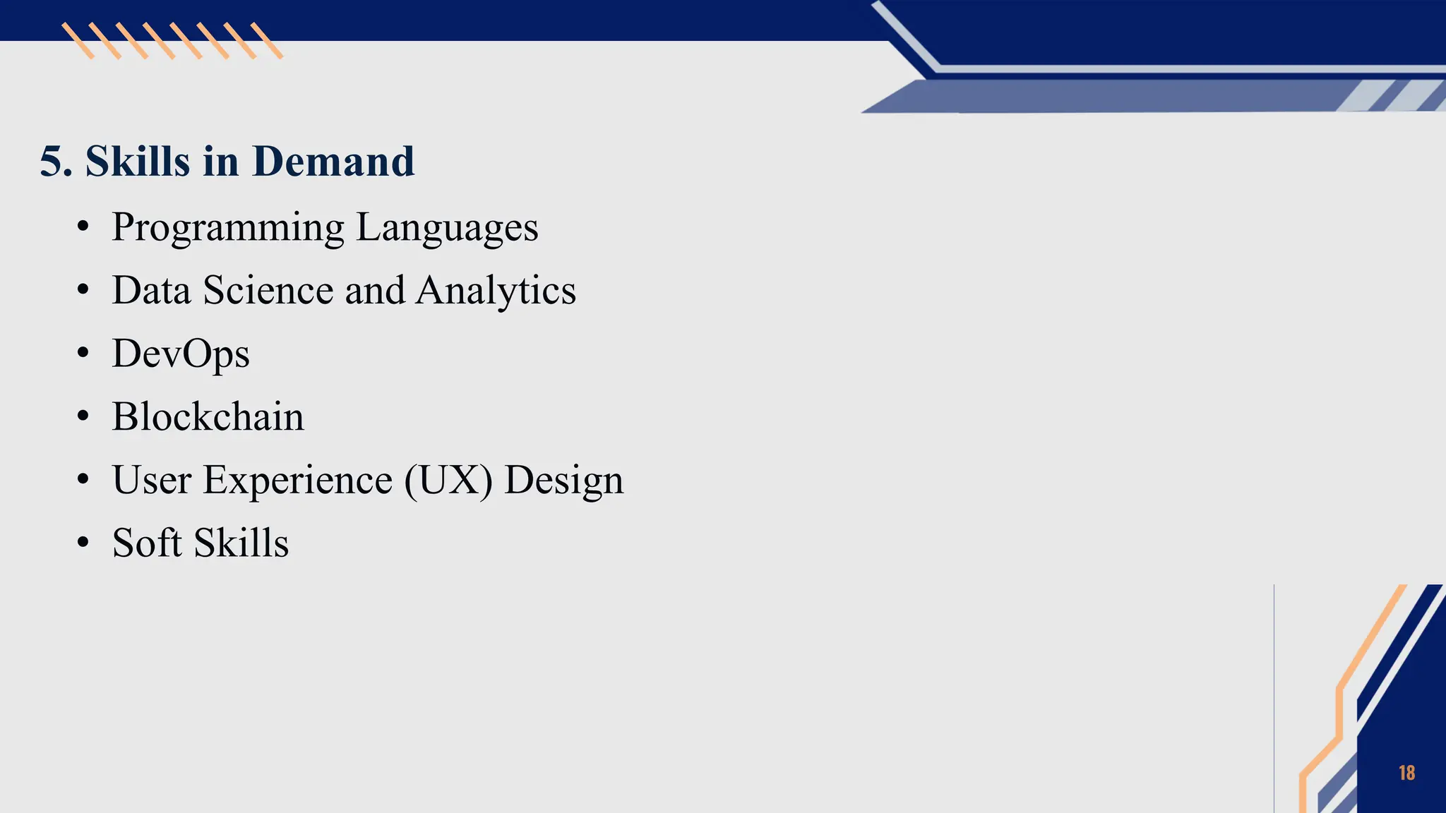 5. Skills in Demand
• Programming Languages
• Data Science and Analytics
• DevOps
• Blockchain
• User Experience (UX) Design
• Soft Skills
18
 
