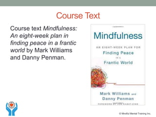 Course text Mindfulness:
An eight-week plan in
finding peace in a frantic
world by Mark Williams
and Danny Penman.
Course Text
© Mindful Mental Training Inc.
 