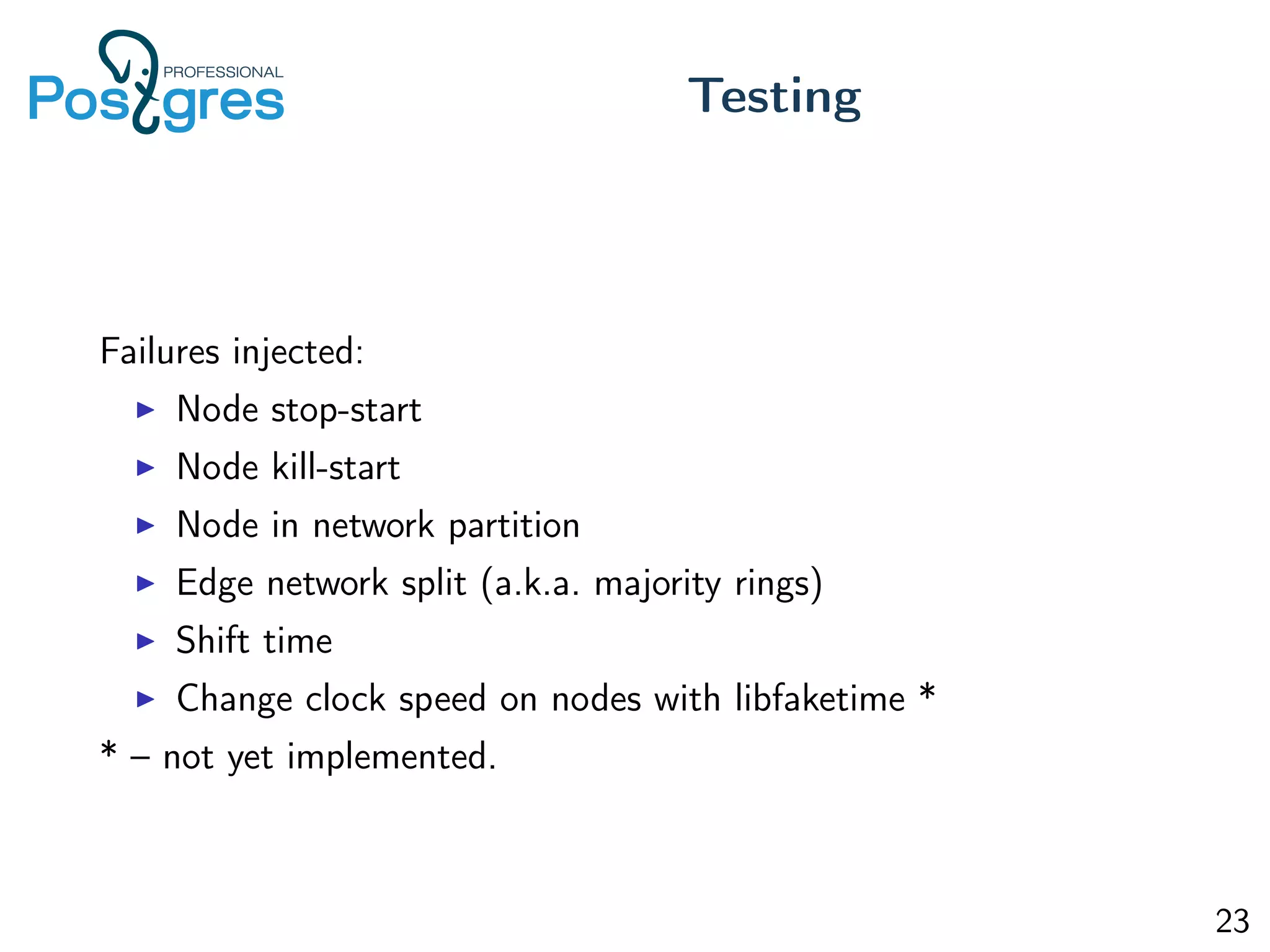 Failures injected:
Node stop-start
Node kill-start
Node in network partition
Edge network split (a.k.a. majority rings)
Shift time
Change clock speed on nodes with libfaketime *
* – not yet implemented.
Testing
23
 