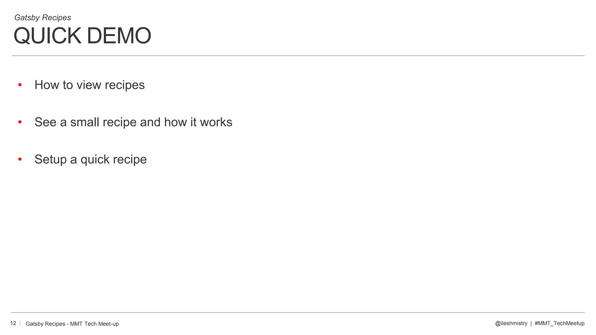 QUICK DEMO
12
Gatsby Recipes
@ileshmistry | #MMT_TechMeetup
• How to view recipes
• See a small recipe and how it works
• Setup a quick recipe
Gatsby Recipes - MMT Tech Meet-up
 