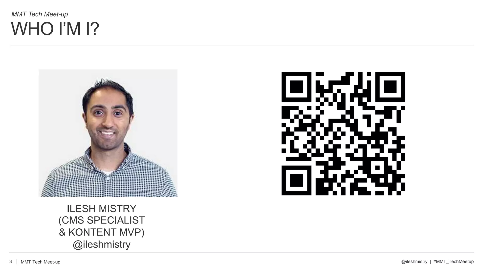WHO I’M I?
3
ILESH MISTRY
(CMS SPECIALIST
& KONTENT MVP)
@ileshmistry
MMT Tech Meet-up
MMT Tech Meet-up @ileshmistry | #MMT_TechMeetup
 