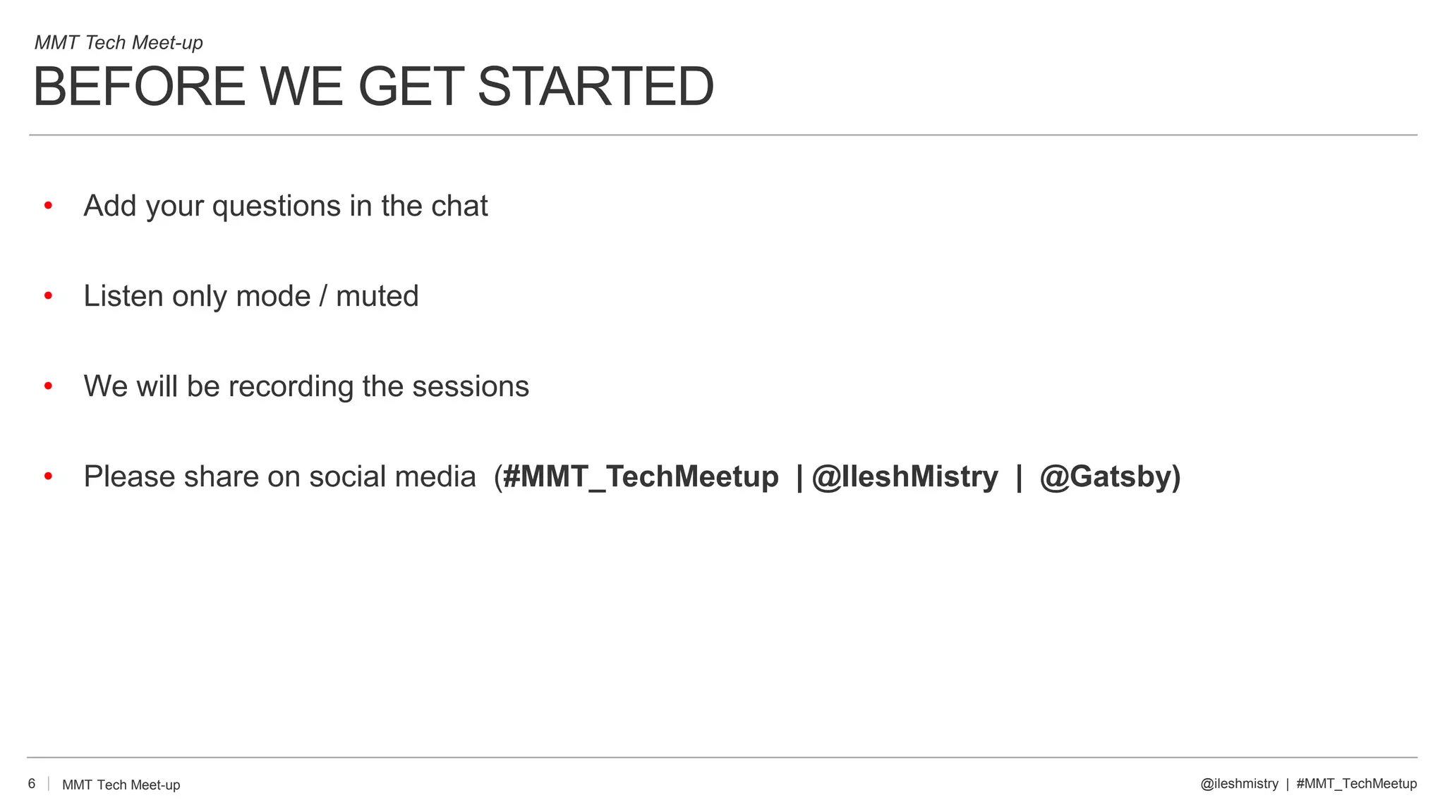 BEFORE WE GET STARTED
6
• Add your questions in the chat
• Listen only mode / muted
• We will be recording the sessions
• Please share on social media (#MMT_TechMeetup | @IleshMistry | @Gatsby)
@ileshmistry | #MMT_TechMeetup
MMT Tech Meet-up
MMT Tech Meet-up
 