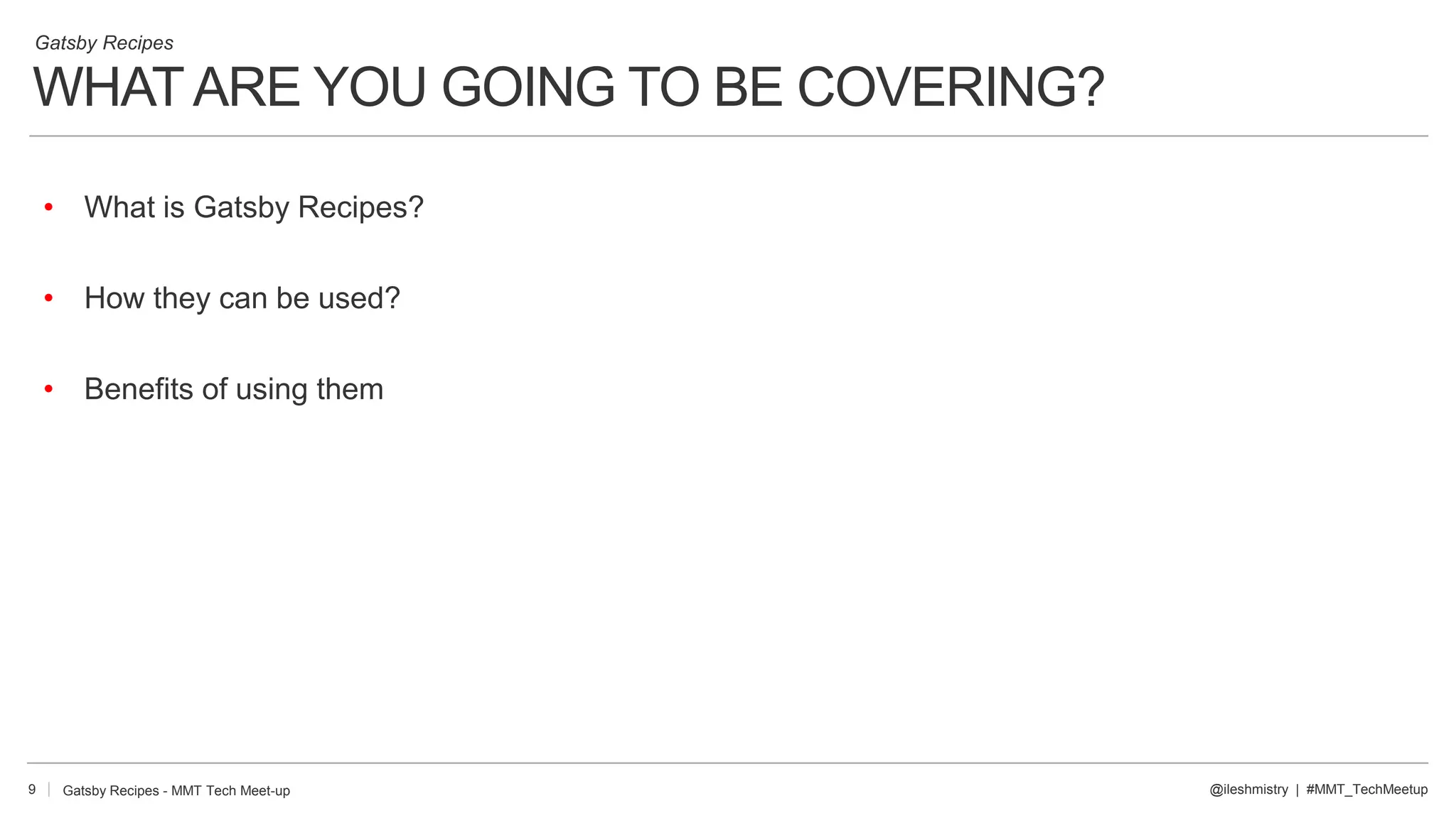 WHATARE YOU GOING TO BE COVERING?
9
• What is Gatsby Recipes?
• How they can be used?
• Benefits of using them
Gatsby Recipes
@ileshmistry | #MMT_TechMeetupGatsby Recipes - MMT Tech Meet-up
 