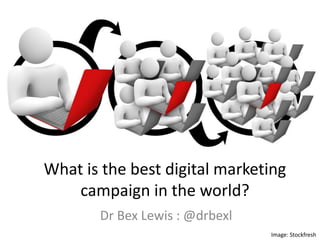 What is the best digital marketing
campaign in the world?
Dr Bex Lewis : @drbexl
Image: Stockfreshhttp://j.mp/bestdig
 