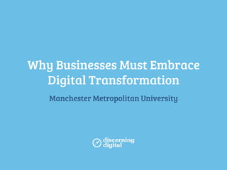 Why Businesses Must Embrace
Digital Transformation
Manchester Metropolitan University

 