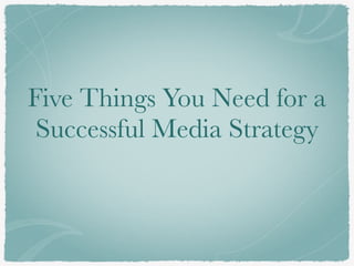 Five Things You Need for a
Successful Media Strategy
 