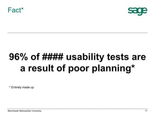 Fact*

96% of #### usability tests are
a result of poor planning*
* Entirely made up

Manchester Metropolitan University

17

 