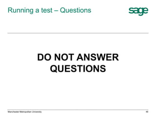 Running a test – Questions

DO NOT ANSWER
QUESTIONS

Manchester Metropolitan University

46

 