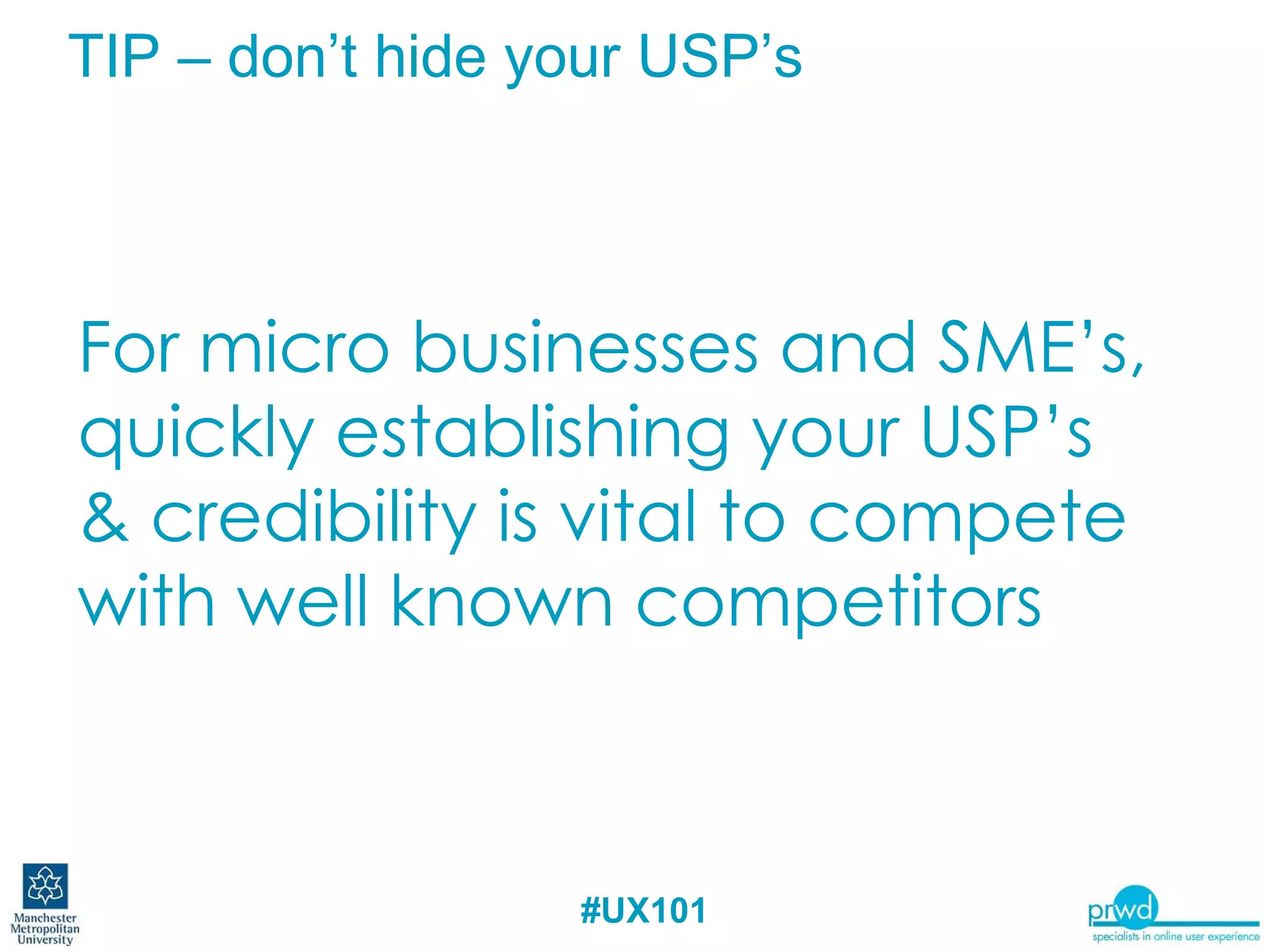 TIP – don’t hide your USP’s For micro businesses and SME’s, quickly establishing your USP’s & credibility is vital to compete with well known competitors 
