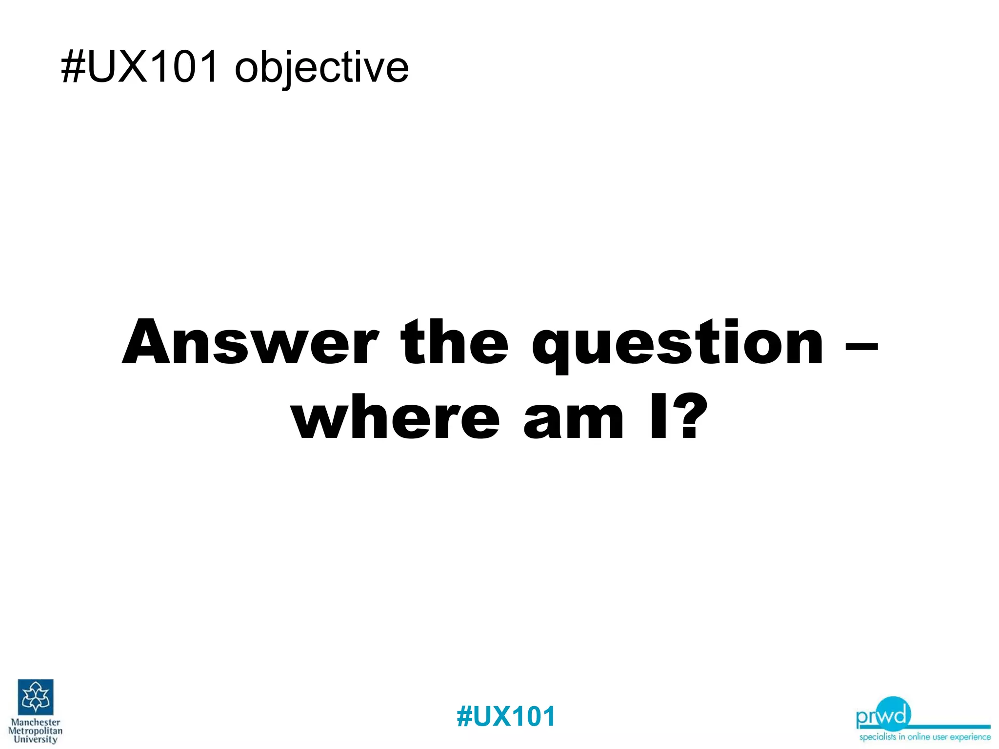 #UX101 objective Answer the question – where am I? 
