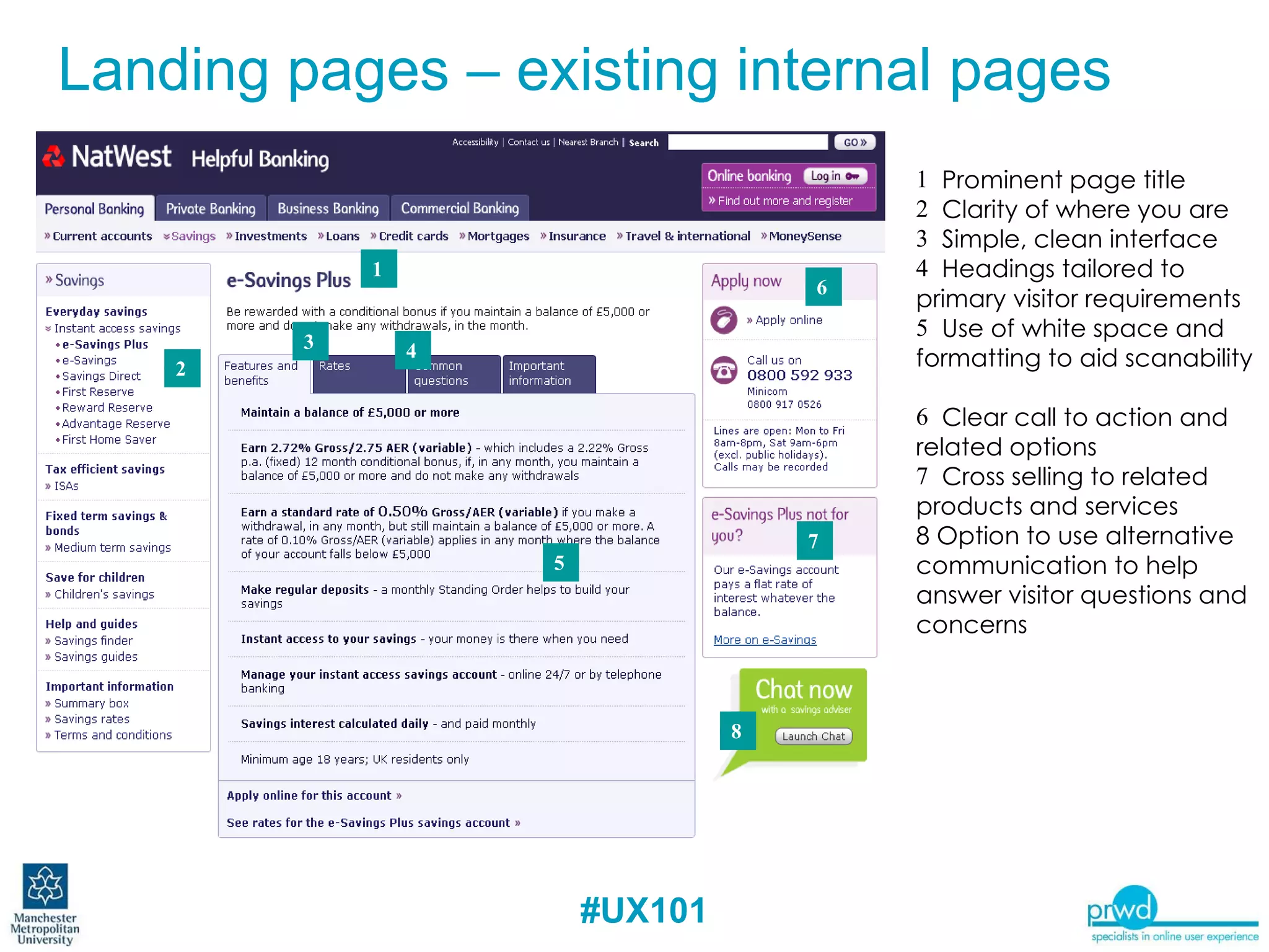 Prominent page title  Clarity of where you are  Simple, clean interface  Headings tailored to primary visitor requirements   Use of white space and formatting to aid scanability  Clear call to action and related options Cross selling to related products and services 8 Option to use alternative communication to help answer visitor questions and concerns Landing pages – existing internal pages 1 2 4 3 6 5 7 8 