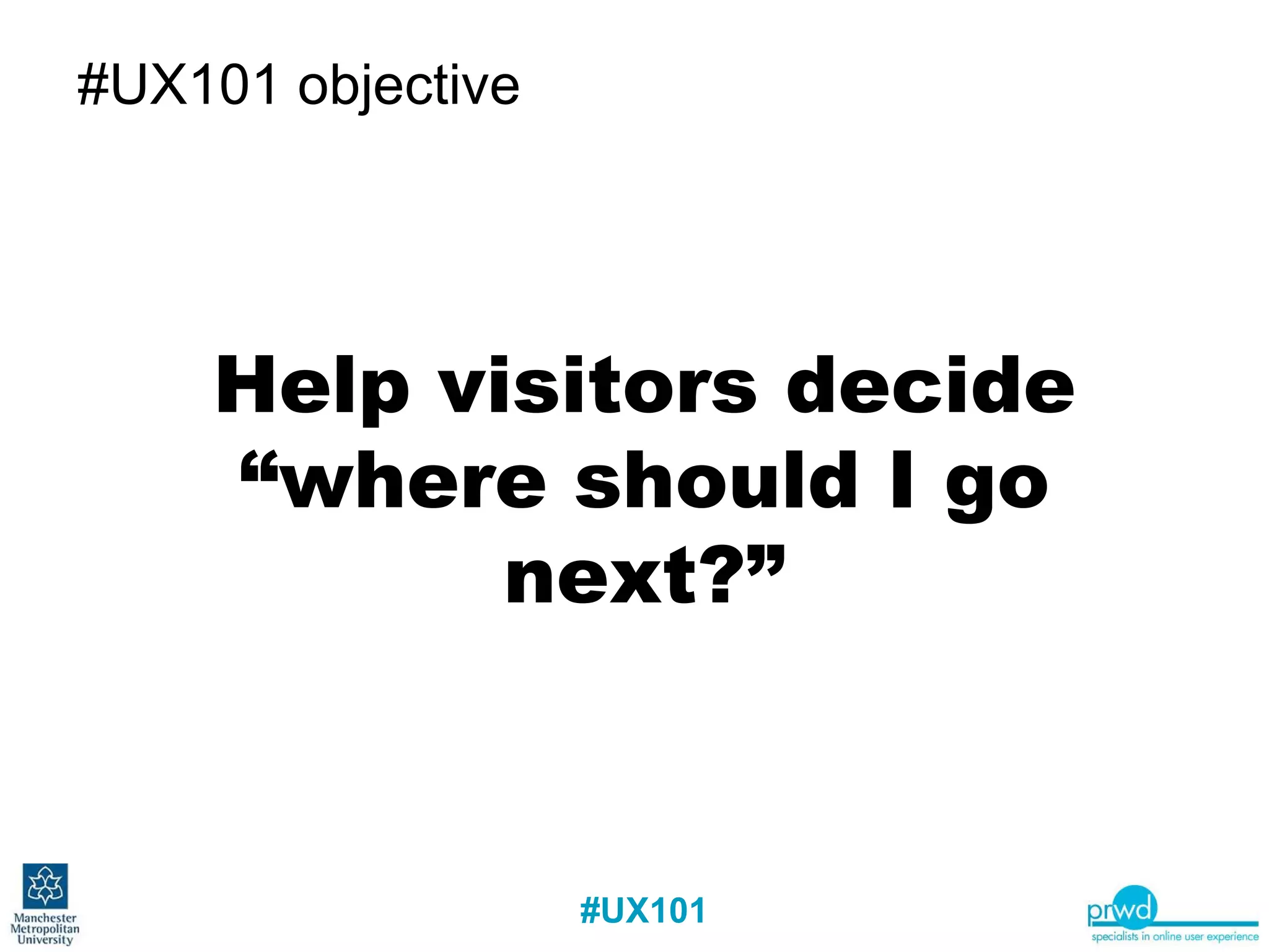 #UX101 objective Help visitors decide “where should I go next?” 