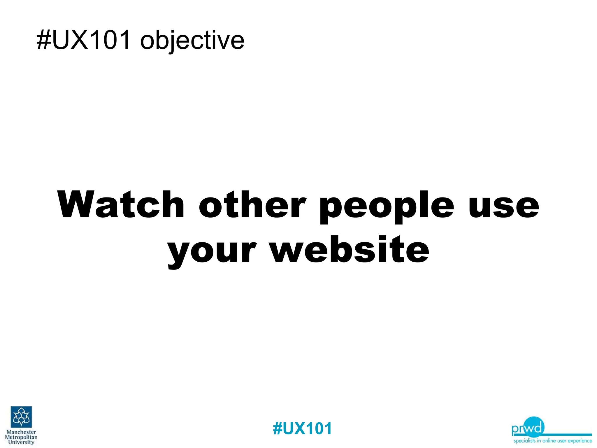 #UX101 objective Watch other people use your website 