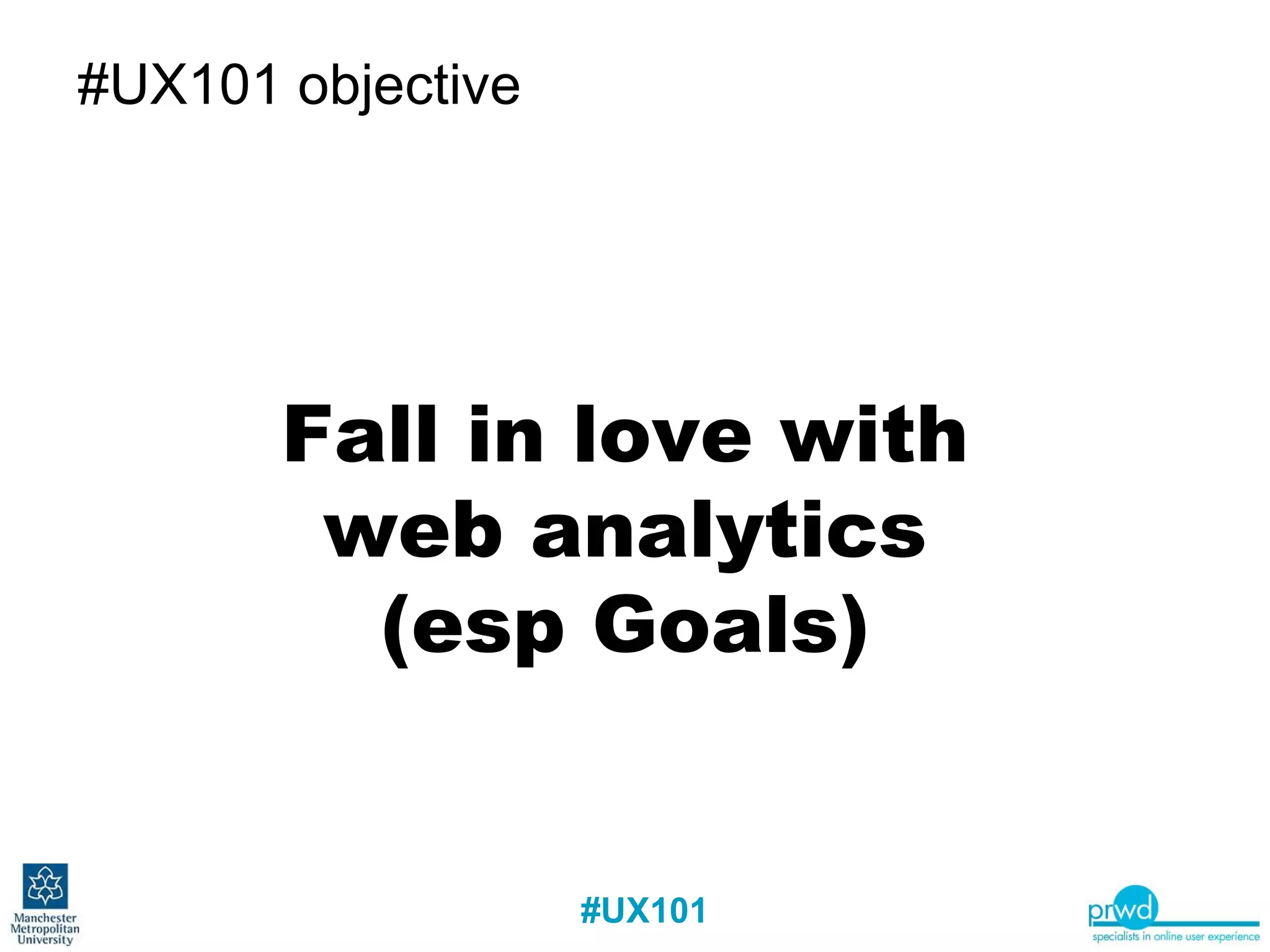 #UX101 objective Fall in love with web analytics (esp Goals) 