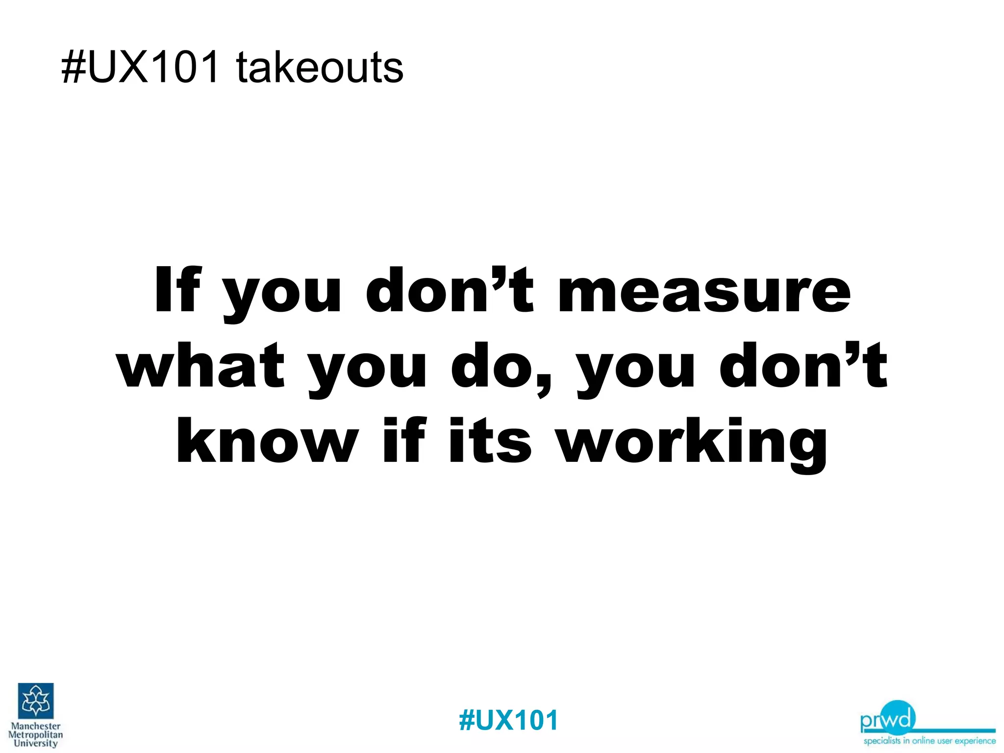 #UX101 takeouts If you don’t measure what you do, you don’t know if its working 