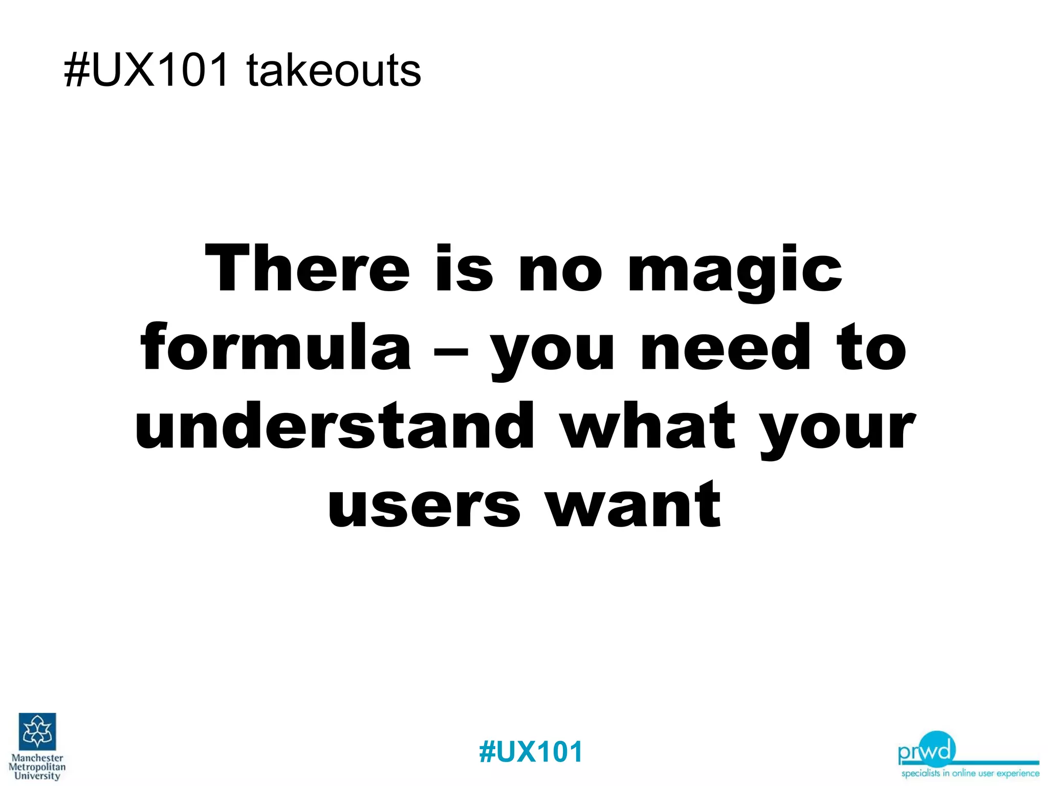 #UX101 takeouts There is no magic formula – you need to understand what your users want 