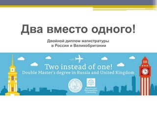 Два вместо одного!
Двойной диплом магистратуры
в России и Великобритании
 
