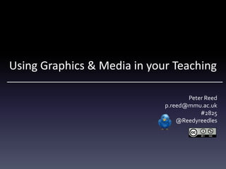 Using Graphics & Media in your Teaching

                                    Peter Reed
                             p.reed@mmu.ac.uk
                                        #2825
                                 @Reedyreedles
 