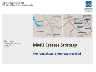 MMU Estates Strategy
The road ahead & the road travelled
Mary Heaney
Director of Services
June 2014
1
 