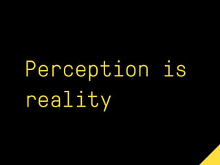 Perception is
reality
 