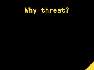 Why threat?
 