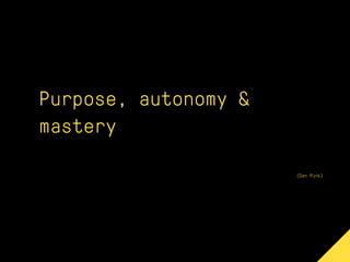 Purpose, autonomy &
mastery
(Dan Pink)
 