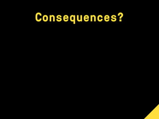 Consequences?
 