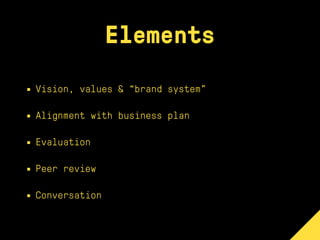 Elements
• Vision, values & “brand system”
• Alignment with business plan
• Evaluation
• Peer review
• Conversation
 