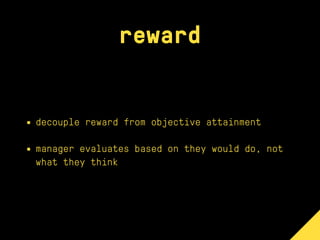 reward
• decouple reward from objective attainment
• manager evaluates based on they would do, not
what they think
 