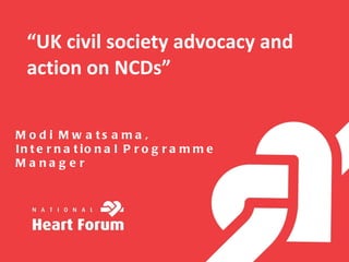 “ UK civil society advocacy and action on NCDs” Modi Mwatsama, International Programme Manager 