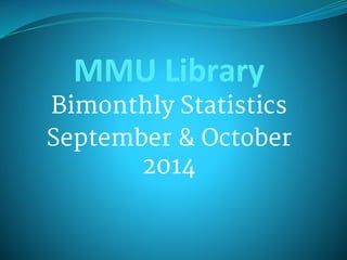MMU Library 
Bimonthly Statistics 
September & October 
2014 
 