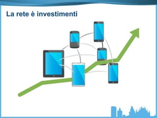 La rete è investimenti
 