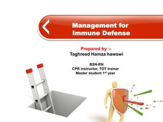 Prepared by :-
Taghreed Hamza hawswi
BSN-RN
CPR instructor, TOT trainer
Master student 1st year
Management for
Immune Defense
 