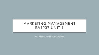 MARKETING MANAGEMENT
BA4207 UNIT 1
Mrs. Rhema Joy Sharath, AP, MBA
 