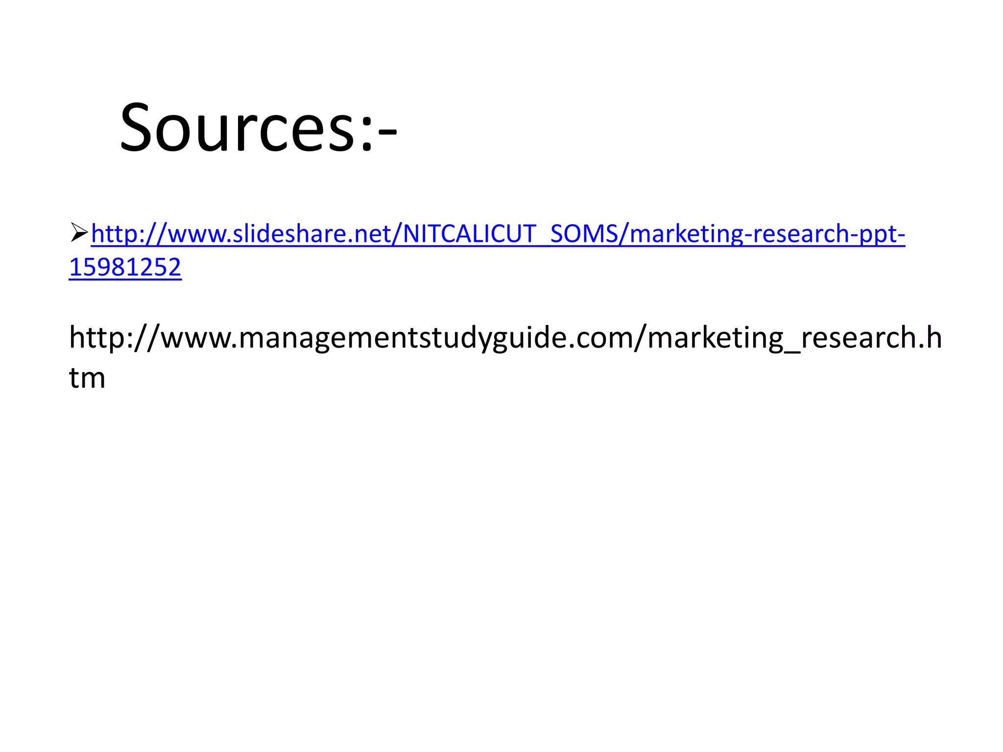 http://www.slideshare.net/NITCALICUT_SOMS/marketing-research-ppt-
15981252
http://www.managementstudyguide.com/marketing_research.h
tm
Sources:-
 
