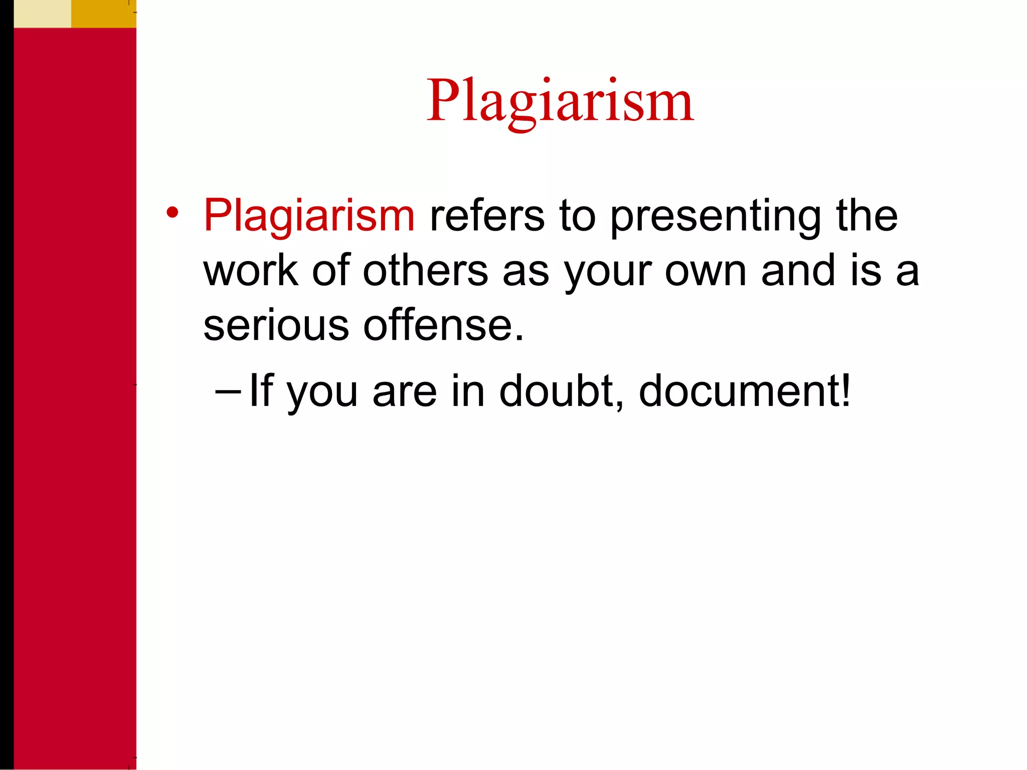 Plagiarism
• Plagiarism refers to presenting the
work of others as your own and is a
serious offense.
–If you are in doubt, document!
 