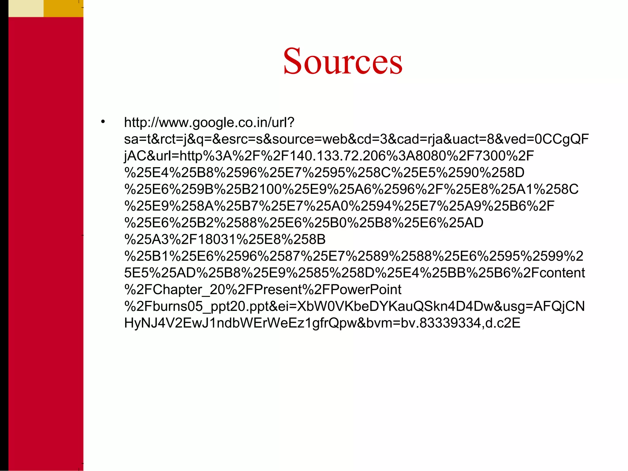 Sources
• http://www.google.co.in/url?
sa=t&rct=j&q=&esrc=s&source=web&cd=3&cad=rja&uact=8&ved=0CCgQF
jAC&url=http%3A%2F%2F140.133.72.206%3A8080%2F7300%2F
%25E4%25B8%2596%25E7%2595%258C%25E5%2590%258D
%25E6%259B%25B2100%25E9%25A6%2596%2F%25E8%25A1%258C
%25E9%258A%25B7%25E7%25A0%2594%25E7%25A9%25B6%2F
%25E6%25B2%2588%25E6%25B0%25B8%25E6%25AD
%25A3%2F18031%25E8%258B
%25B1%25E6%2596%2587%25E7%2589%2588%25E6%2595%2599%2
5E5%25AD%25B8%25E9%2585%258D%25E4%25BB%25B6%2Fcontent
%2FChapter_20%2FPresent%2FPowerPoint
%2Fburns05_ppt20.ppt&ei=XbW0VKbeDYKauQSkn4D4Dw&usg=AFQjCN
HyNJ4V2EwJ1ndbWErWeEz1gfrQpw&bvm=bv.83339334,d.c2E
 