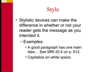 Style
• Stylistic devices can make the
difference in whether or not your
reader gets the message as you
intended it.
–Examples:
• A good paragraph has one main
idea… See MRI 20.4 on p. 612.
• Capitalize on white space.
 