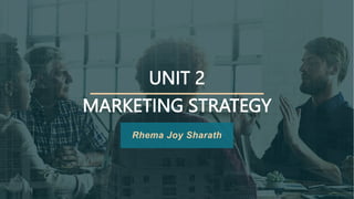UNIT 2
MARKETING STRATEGY
Rhema Joy Sharath
 