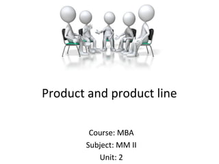 Product and product line
Course: MBA
Subject: MM II
Unit: 2
 